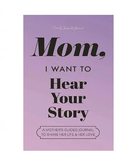 Mom, I Want to Hear Your Story - A Mother's Guided Journal To Share Her Life & Her Love